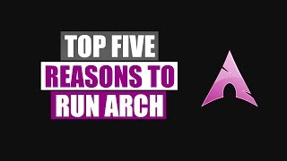 Top Five Reasons To Run Arch Linux [upl. by Cozmo]